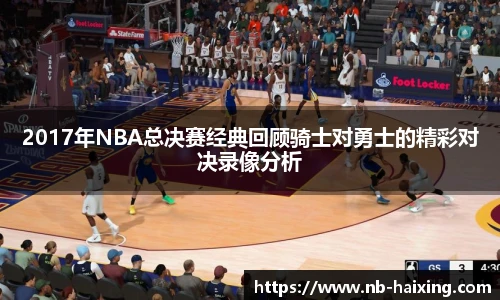 2017年NBA总决赛经典回顾骑士对勇士的精彩对决录像分析