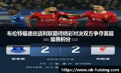 布伦特福德迎战利联期待精彩对决双方争夺英超宝贵积分