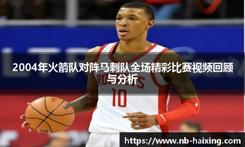 2004年火箭队对阵马刺队全场精彩比赛视频回顾与分析